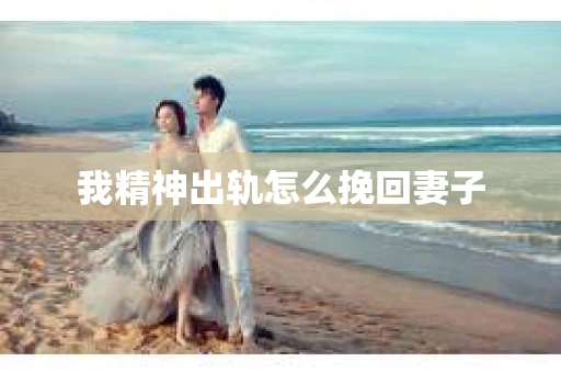 我精神出轨怎么挽回妻子