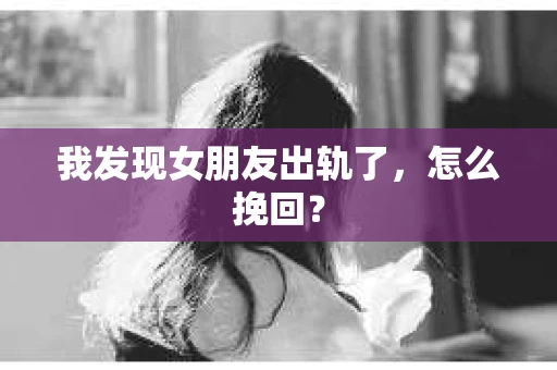 我发现女朋友出轨了，怎么挽回？