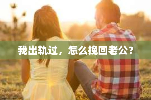 我出轨过，怎么挽回老公？