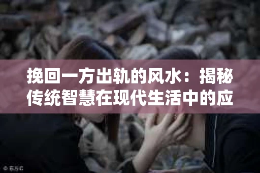 挽回一方出轨的风水：揭秘传统智慧在现代生活中的应用