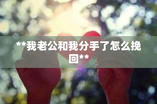 **我老公和我分手了怎么挽回**
