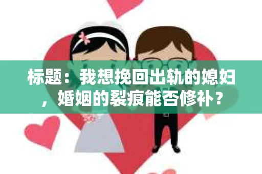 标题：我想挽回出轨的媳妇，婚姻的裂痕能否修补？