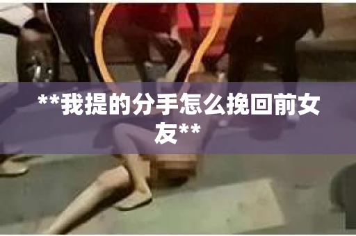 **我提的分手怎么挽回前女友**