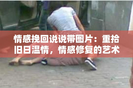 情感挽回说说带图片：重拾旧日温情，情感修复的艺术
