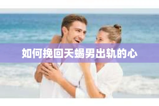 如何挽回天蝎男出轨的心