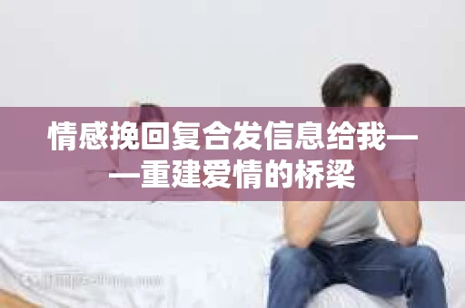 情感挽回复合发信息给我——重建爱情的桥梁