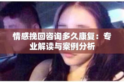 情感挽回咨询多久康复：专业解读与案例分析