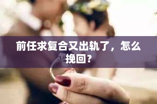 前任求复合又出轨了，怎么挽回？