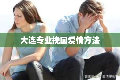 大连专业挽回爱情方法