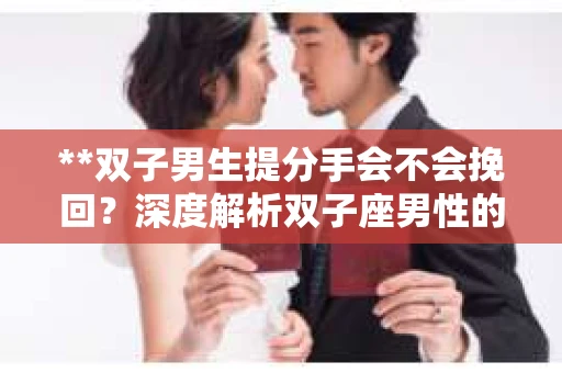 **双子男生提分手会不会挽回？深度解析双子座男性的情感决策**