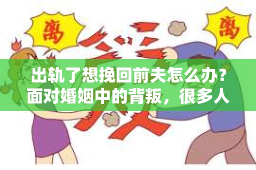 出轨了想挽回前夫怎么办？面对婚姻中的背叛，很多人都会感到痛苦和无助。但生活总是充满了转机，如果你真心想要挽回前夫，那么以下这些方法或许能给你一些启示。