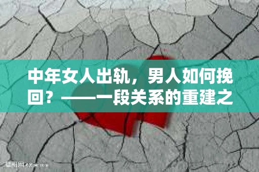 中年女人出轨，男人如何挽回？——一段关系的重建之路