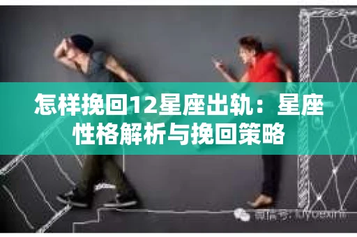 怎样挽回12星座出轨：星座性格解析与挽回策略