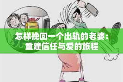怎样挽回一个出轨的老婆：重建信任与爱的旅程