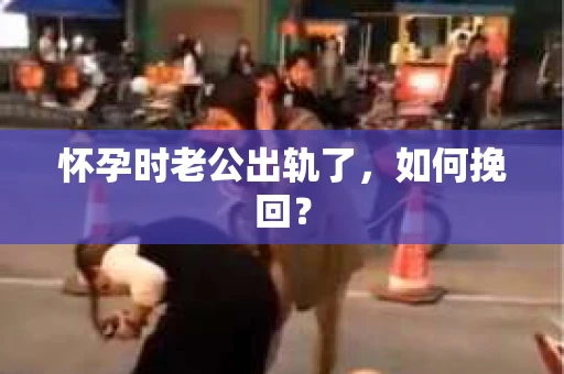 怀孕时老公出轨了，如何挽回？