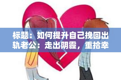 标题：如何提升自己挽回出轨老公：走出阴霾，重拾幸福