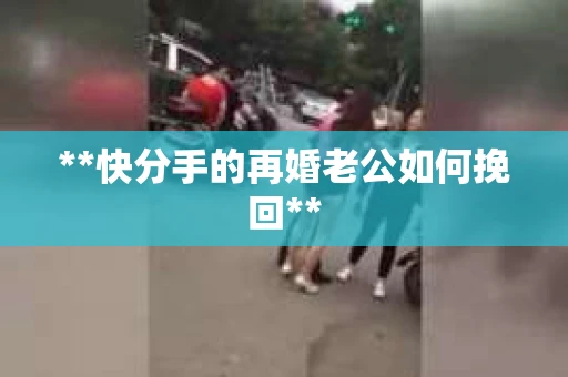 **快分手的再婚老公如何挽回**