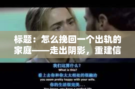 标题：怎么挽回一个出轨的家庭——走出阴影，重建信任之路