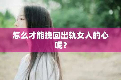 怎么才能挽回出轨女人的心呢？