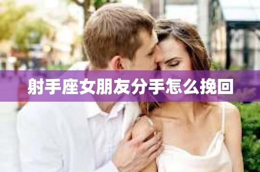 射手座女朋友分手怎么挽回