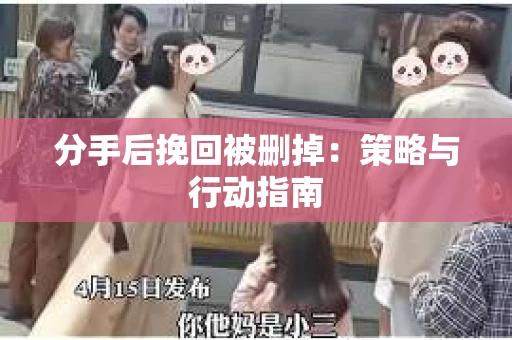 分手后挽回被删掉：策略与行动指南