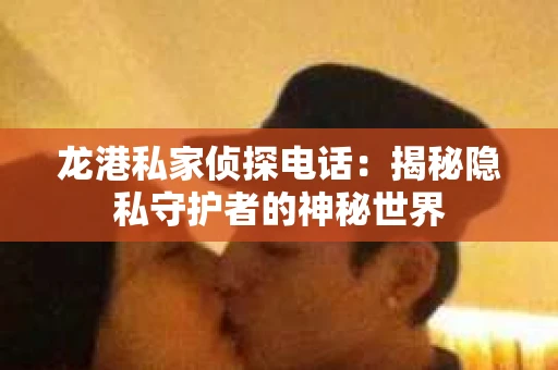 龙港私家侦探电话：揭秘隐私守护者的神秘世界