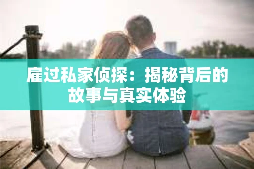 雇过私家侦探：揭秘背后的故事与真实体验