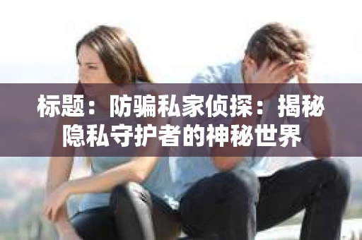 标题：防骗私家侦探：揭秘隐私守护者的神秘世界
