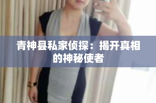 青神县私家侦探：揭开真相的神秘使者