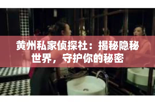 黄州私家侦探社：揭秘隐秘世界，守护你的秘密