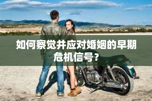 如何察觉并应对婚姻的早期危机信号？