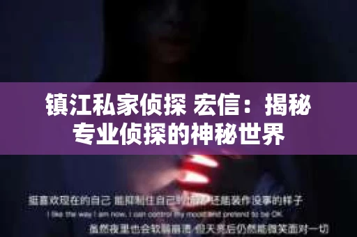镇江私家侦探 宏信:揭秘专业侦探的神秘世界 镇江私家侦探 宏信:揭秘专业侦探的神秘世界