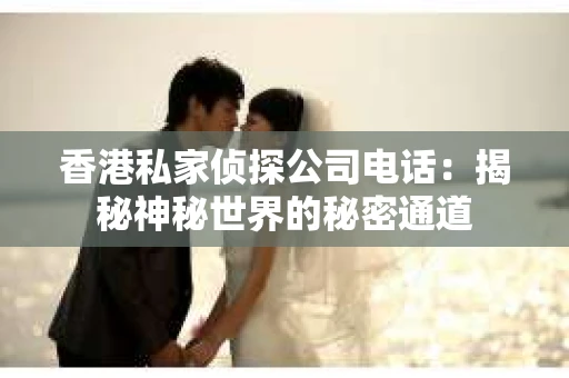 香港私家侦探公司电话：揭秘神秘世界的秘密通道