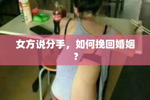 女方说分手，如何挽回婚姻？