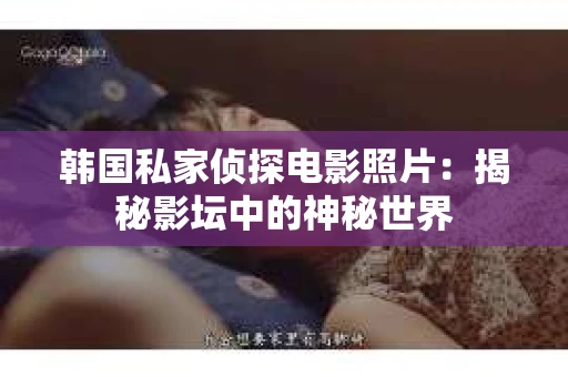 韩国私家侦探电影照片：揭秘影坛中的神秘世界