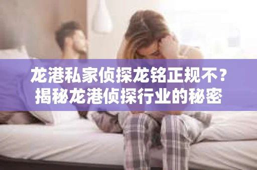 龙港私家侦探龙铭正规不？揭秘龙港侦探行业的秘密