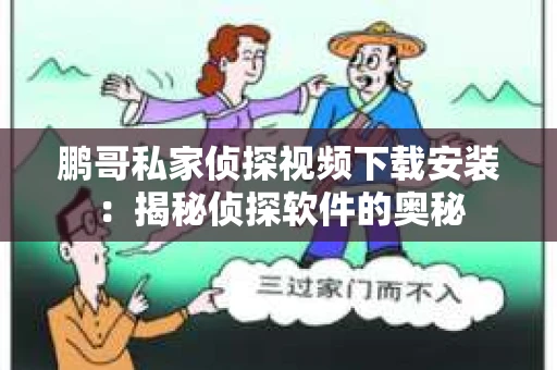 鹏哥私家侦探视频下载安装：揭秘侦探软件的奥秘