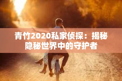 青竹2020私家侦探：揭秘隐秘世界中的守护者