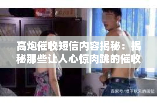 高炮催收短信内容揭秘：揭秘那些让人心惊肉跳的催收手段