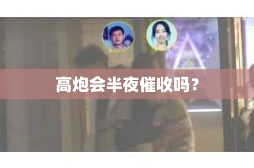 高炮会半夜催收吗？