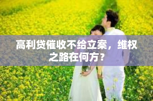 高利贷催收不给立案，维权之路在何方？