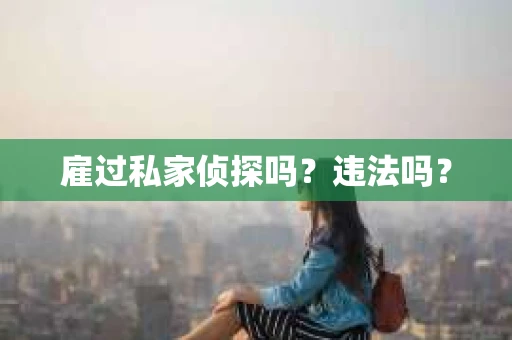 雇过私家侦探吗？违法吗？