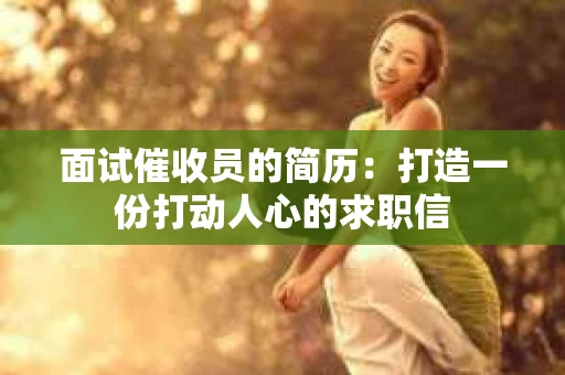 面试催收员的简历：打造一份打动人心的求职信