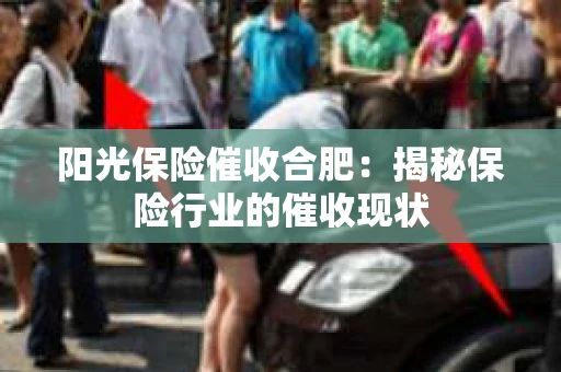 阳光保险催收合肥：揭秘保险行业的催收现状