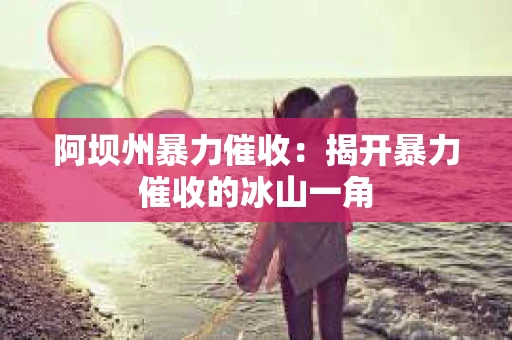 阿坝州暴力催收：揭开暴力催收的冰山一角
