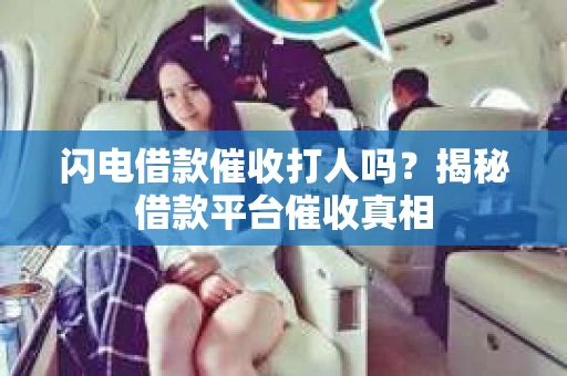 闪电借款催收打人吗？揭秘借款平台催收真相