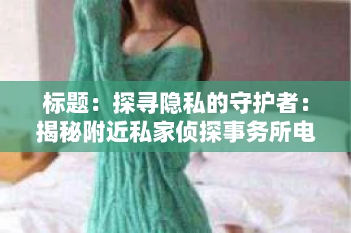 标题：探寻隐私的守护者：揭秘附近私家侦探事务所电话
