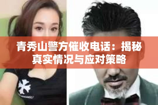 青秀山警方催收电话：揭秘真实情况与应对策略