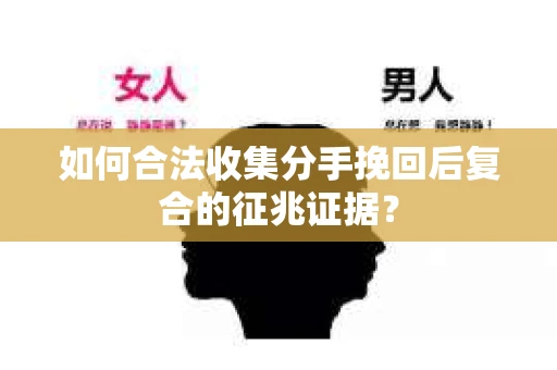 如何合法收集分手挽回后复合的征兆证据？