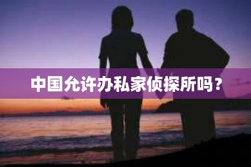 中国允许办私家侦探所吗？